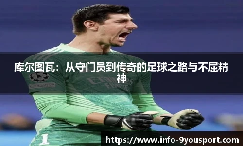 库尔图瓦：从守门员到传奇的足球之路与不屈精神