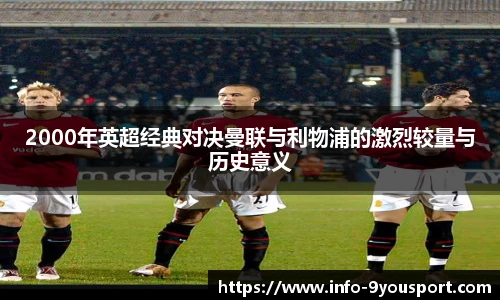 2000年英超经典对决曼联与利物浦的激烈较量与历史意义