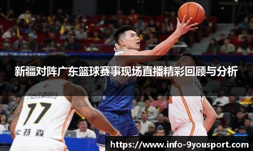 新疆对阵广东篮球赛事现场直播精彩回顾与分析