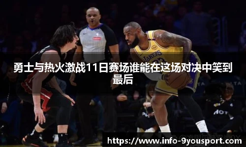 勇士与热火激战11日赛场谁能在这场对决中笑到最后